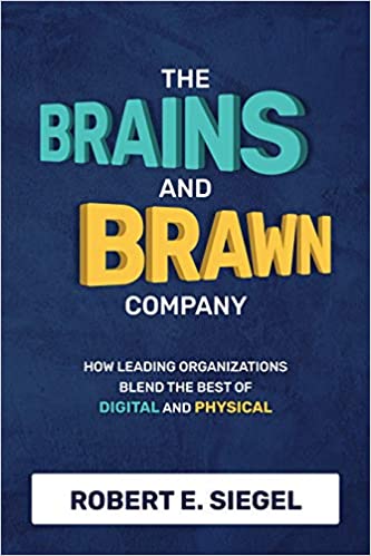 The brains and brawn company. How Leading Organizations Blend the Best of Digital and Physical. Robert E. Siegel