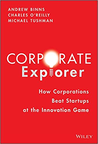 The corporate explorer. How corporations beat startups at the innovation game. Charles A. O’Reilly, Andrew Binns, Michael Tushman