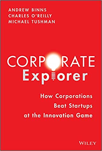 The corporate explorer. How corporations beat startups at the innovation game. Charles A. O’Reilly, Andrew Binns, Michael Tushman